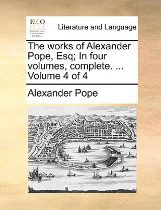 Works of Alexander Pope, Esq; In Four Volumes, Complete. ... Volume 4 of 4