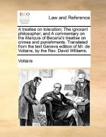 Treatise on Toleration; The Ignorant Philosopher; And a Commentary on the Marquis of Becaria's Treatise on Crimes and Punishments. Translated from the