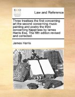 Three Treatises the First Concerning Art the Second Concerning Music Painting and Poetry the Third Concerning Happiness by Iames Harris Esq. the Fifth