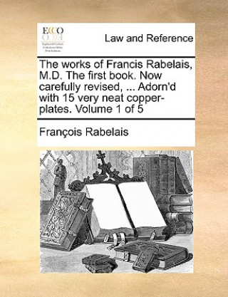 Works of Francis Rabelais, M.D. the First Book. Now Carefully Revised, ... Adorn'd with 15 Very Neat Copper-Plates. Volume 1 of 5