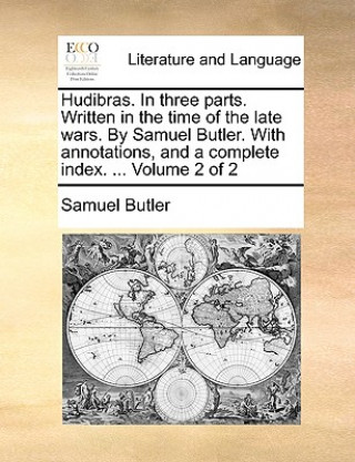 Hudibras. in Three Parts. Written in the Time of the Late Wars. by Samuel Butler. with Annotations, and a Complete Index. ... Volume 2 of 2