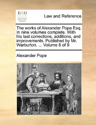 Works of Alexander Pope Esq. in Nine Volumes Complete. with His Last Corrections, Additions, and Improvements. Published by Mr. Warburton. ... Volume