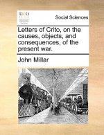 Letters of Crito, on the Causes, Objects, and Consequences, of the Present War.