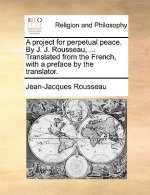 Project for Perpetual Peace. by J. J. Rousseau, ... Translated from the French, with a Preface by the Translator.