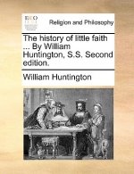 History of Little Faith ... by William Huntington, S.S. Second Edition.