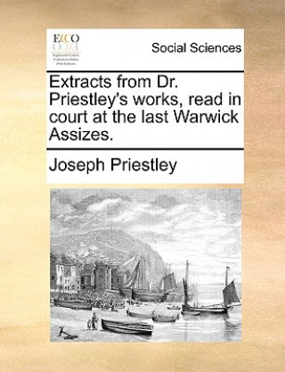 Extracts from Dr. Priestley's Works, Read in Court at the Last Warwick Assizes.