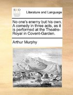 No One's Enemy But His Own. a Comedy in Three Acts, as It Is Performed at the Theatre-Royal in Covent-Garden.