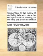 Clementina; or, the history of an Italian lady, who made her escape from a monastery, for the love of a Scots nobleman.