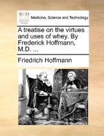 Treatise on the Virtues and Uses of Whey. by Frederick Hoffmann, M.D. ...