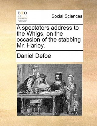 Spectators Address to the Whigs, on the Occasion of the Stabbing Mr. Harley.