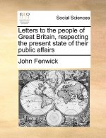 Letters to the People of Great Britain, Respecting the Present State of Their Public Affairs