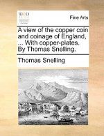 View of the Copper Coin and Coinage of England, ... with Copper-Plates. by Thomas Snelling.