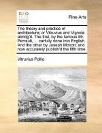 Theory and Practice of Architecture; Or Vitruvius and Vignola Abridg'd. the First, by the Famous Mr. Perrault, ... Carfully Done Into English. and the