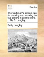 Workman's Golden Rule for Drawing and Working the Five Orders in Architecture. ... by B. Langley, ...