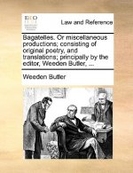 Bagatelles. or Miscellaneous Productions; Consisting of Original Poetry, and Translations; Principally by the Editor, Weeden Butler, ...