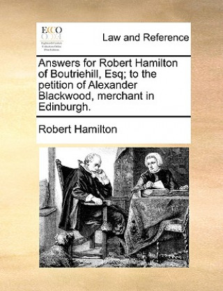 Answers for Robert Hamilton of Boutriehill, Esq; To the Petition of Alexander Blackwood, Merchant in Edinburgh.