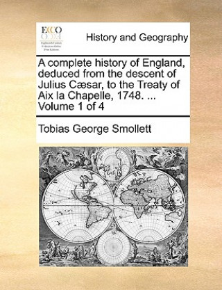 complete history of England, deduced from the descent of Julius Caesar, to the Treaty of Aix la Chapelle, 1748. ... Volume 1 of 4