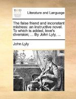 The false friend and inconstant mistress: an instructive novel. To which is added, love's diversion; ... By John Lyly, ...