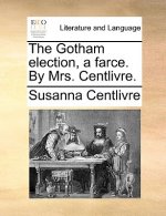 Gotham Election, a Farce. by Mrs. Centlivre.