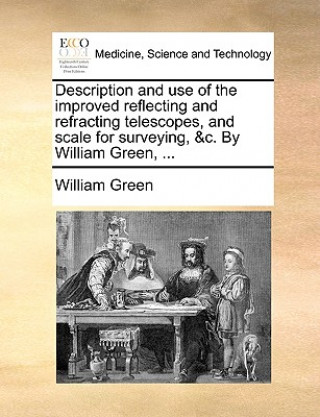 Description and Use of the Improved Reflecting and Refracting Telescopes, and Scale for Surveying, &C. by William Green, ...