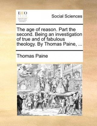 Age of Reason. Part the Second. Being an Investigation of True and of Fabulous Theology. by Thomas Paine, ...