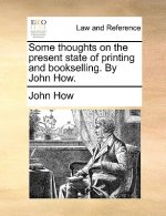 Some Thoughts on the Present State of Printing and Bookselling. by John How.