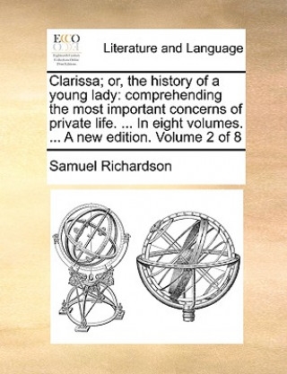 Clarissa; or, the history of a young lady: comprehending the most important concerns of private life. ... In eight volumes. ... A new edition. Volume