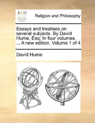 Essays and Treatises on Several Subjects. by David Hume, Esq; In Four Volumes. ... a New Edition. Volume 1 of 4