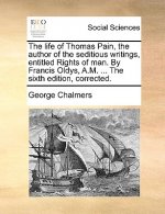 Life of Thomas Pain, the Author of the Seditious Writings, Entitled Rights of Man. by Francis Oldys, A.M. ... the Sixth Edition, Corrected.