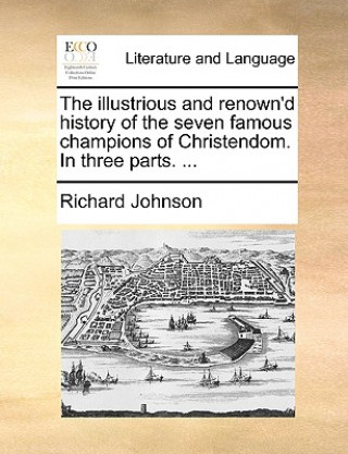 Illustrious and Renown'd History of the Seven Famous Champions of Christendom. in Three Parts. ...