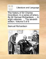 History of Sir Charles Grandison. in a Series of Letters. by MR Samuel Richardson, ... in Eight Volumes. ... the Seventh Edition. Volume 5 of 8