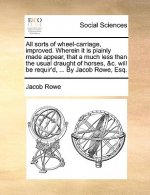All Sorts of Wheel-Carriage, Improved. Wherein It Is Plainly Made Appear, That a Much Less Than the Usual Draught of Horses, &c. Will Be Requir'd, ...