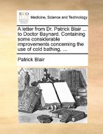Letter from Dr. Patrick Blair ... to Doctor Baynard. Containing Some Considerable Improvements Concerning the Use of Cold Bathing. ...