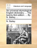 universal etymological English dictionary; ... The twenty-first edition. ... By N. Bailey, ...