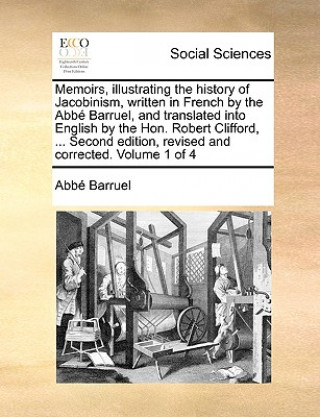 Memoirs, Illustrating the History of Jacobinism, Written in French by the ABBE Barruel, and Translated Into English by the Hon. Robert Clifford, ... S