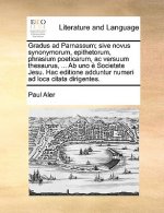 Gradus ad Parnassum; sive novus synonymorum, epithetorum, phrasium poeticarum, ac versuum thesaurus, ... Ab uno e Societate Jesu. Hac editione adduntu