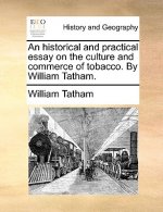 Historical and Practical Essay on the Culture and Commerce of Tobacco. by William Tatham.