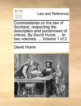 Commentaries on the law of Scotland, respecting the description and punishment of crimes. By David Hume. ... In two volumes. ... Volume 1 of 2