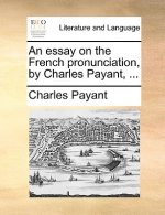 Essay on the French Pronunciation, by Charles Payant, ...