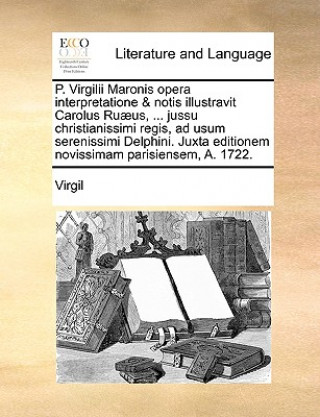 P. Virgilii Maronis Opera Interpretatione & Notis Illustravit Carolus Ruaeus, ... Jussu Christianissimi Regis, Ad Usum Serenissimi Delphini. Juxta Edi