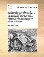 Miscellanies in Verse and Prose. by Alexander Pope, Esq; And Dean Swift. in One Volume. Viz. the Strange and Deplorable Frensy of Mr. John Dennis. ...