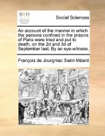 Account of the Manner in Which the Persons Confined in the Prisons of Paris Were Tried and Put to Death, on the 2D and 3D of September Last. by an Eye