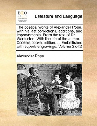 Poetical Works of Alexander Pope, with His Last Corrections, Additions, and Improvements. from the Text of Dr. Warburton. with the Life of the Author.