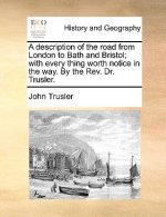 Description of the Road from London to Bath and Bristol; With Every Thing Worth Notice in the Way. by the Rev. Dr. Trusler.