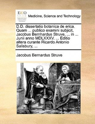 D.D. Dissertatio Botanica de Erica. Quam ... Publico Examini Subjicit, Jacobus Bernhardus Struve, ... in ... Junii Anno MDLXXXV. ... Editio Altera Cur