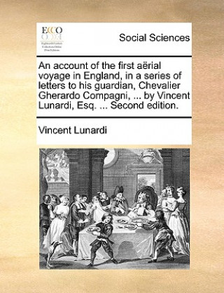 Account of the First Aerial Voyage in England, in a Series of Letters to His Guardian, Chevalier Gherardo Compagni, ... by Vincent Lunardi, Esq. ... S