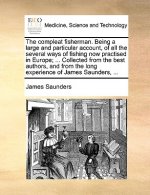 Compleat Fisherman. Being a Large and Particular Account, of All the Several Ways of Fishing Now Practised in Europe; ... Collected from the Best Auth