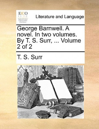 George Barnwell. a Novel. in Two Volumes. by T. S. Surr, ... Volume 2 of 2