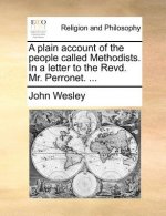 Plain Account of the People Called Methodists. in a Letter to the Revd. Mr. Perronet. ...