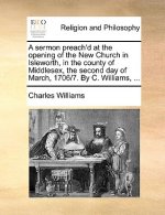 Sermon Preach'd at the Opening of the New Church in Isleworth, in the County of Middlesex, the Second Day of March, 1706/7. by C. Williams, ...